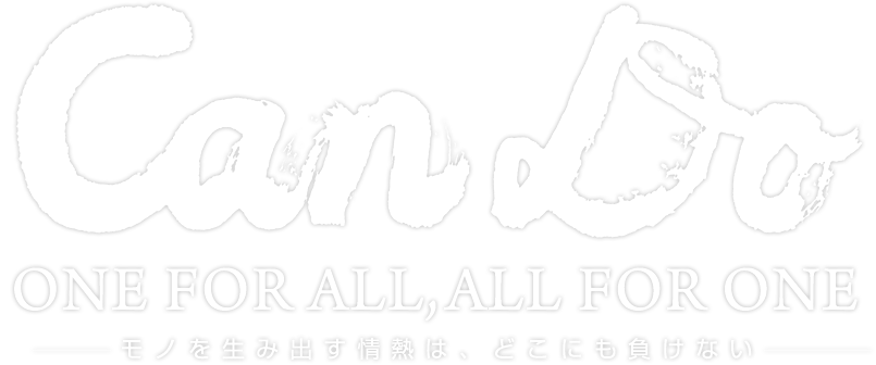 CAN・DO One for all, all for one　モノを生み出す情熱は、どこにも負けない